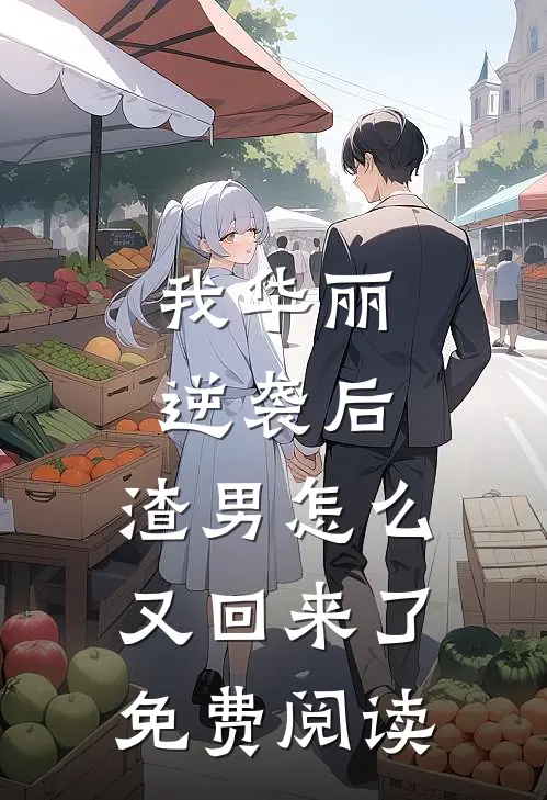 我华丽逆袭后，渣男怎么又回来了免费阅读