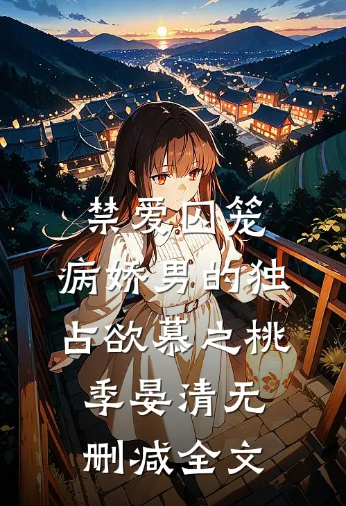 禁爱囚笼：病娇男的独占欲慕之桃季晏清无删减全文