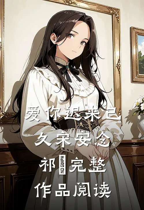 爱你迟来已久宋安念祁昇完整作品阅读