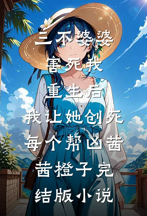 三不婆婆害死我，重生后，我让她创死每个帮凶茜茜橙子完结版小说