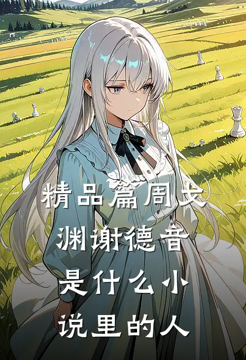 精品篇周戈渊谢德音是什么小说里的人