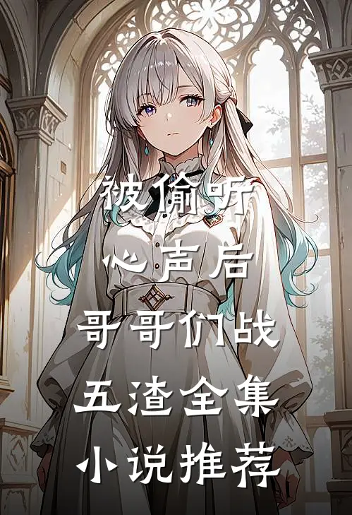 被偷听心声后，哥哥们战五渣全集小说推荐