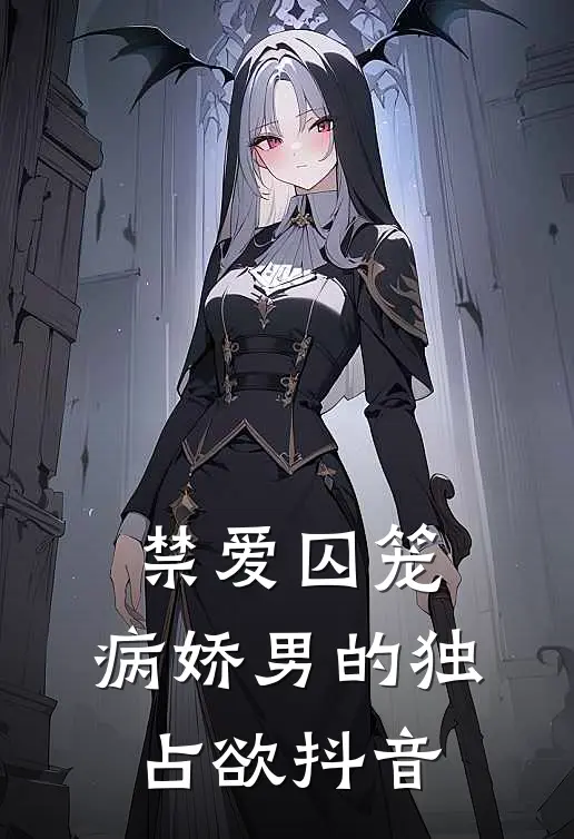禁爱囚笼：病娇男的独占欲抖音
