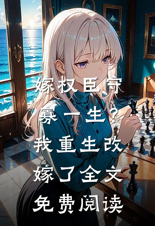 嫁权臣守寡一生？我重生改嫁了全文免费阅读