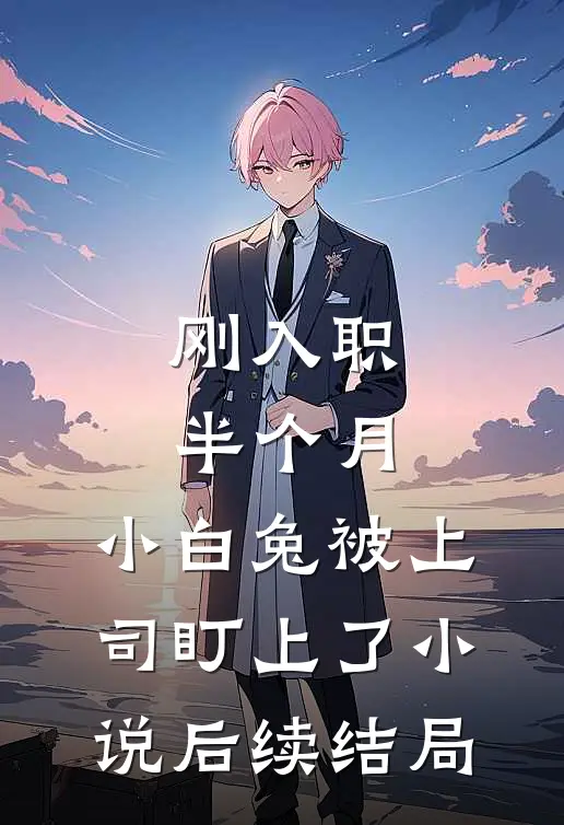 刚入职半个月，小白兔被上司盯上了小说后续结局