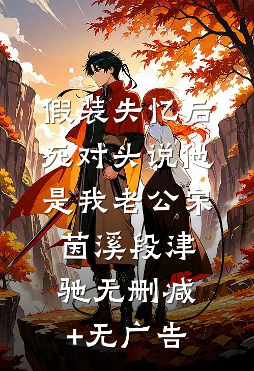 假装失忆后，死对头说他是我老公宋茵溪段津驰无删减+无广告