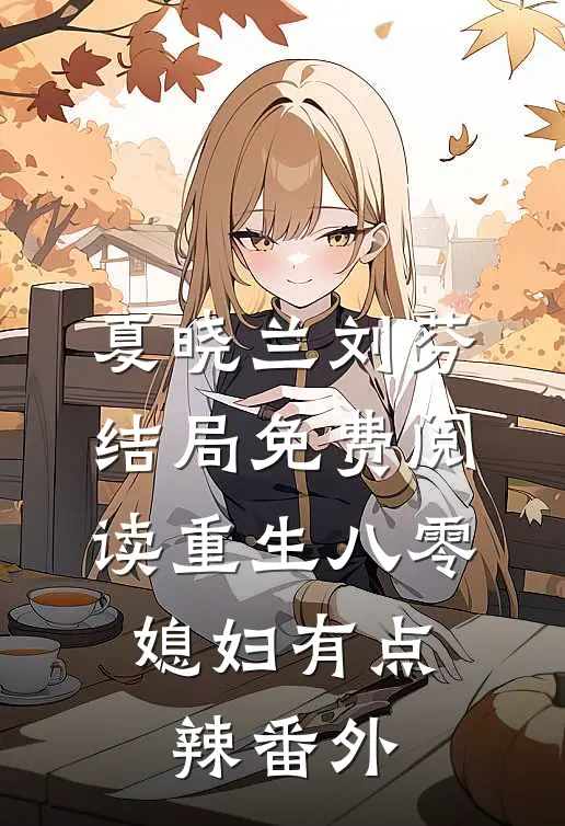夏晓兰刘芬结局免费阅读重生八零：媳妇有点辣番外