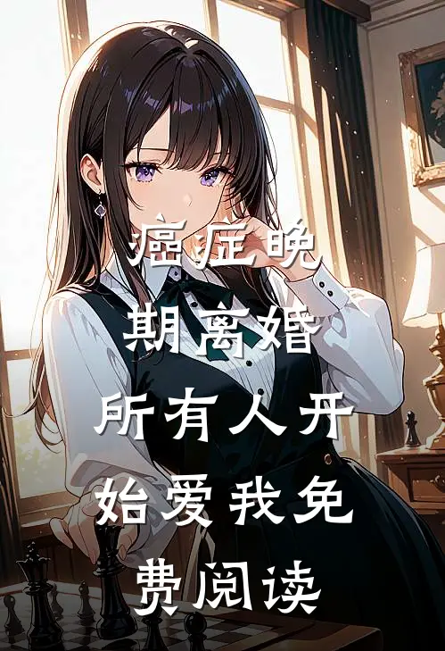 癌症晚期离婚,所有人开始爱我 免费阅读