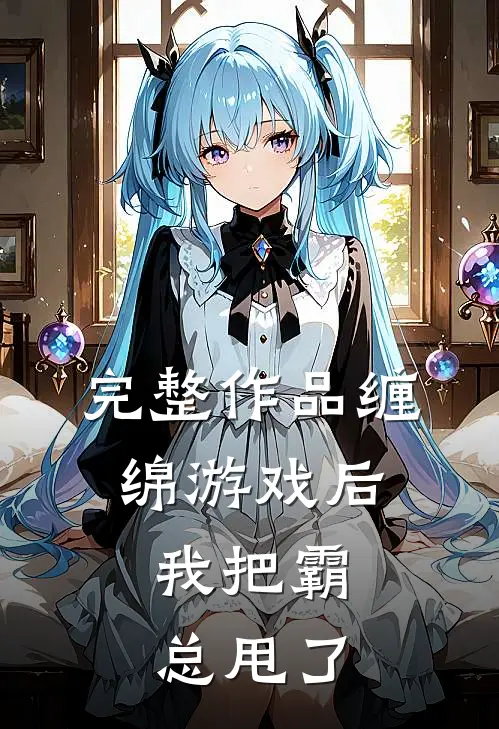 完整作品缠绵游戏后，我把霸总甩了