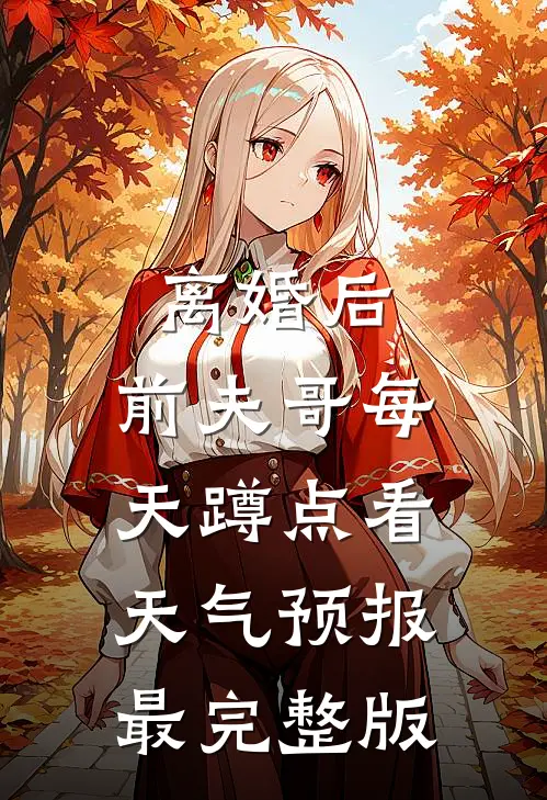 离婚后，前夫哥每天蹲点看天气预报最完整版