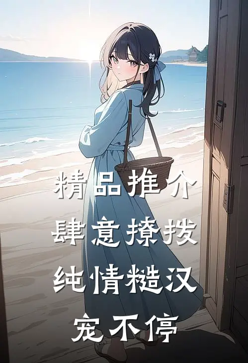 精品推介肆意撩拨：纯情糙汉宠不停