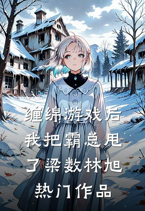 缠绵游戏后我把霸总甩了梁数林旭热门作品