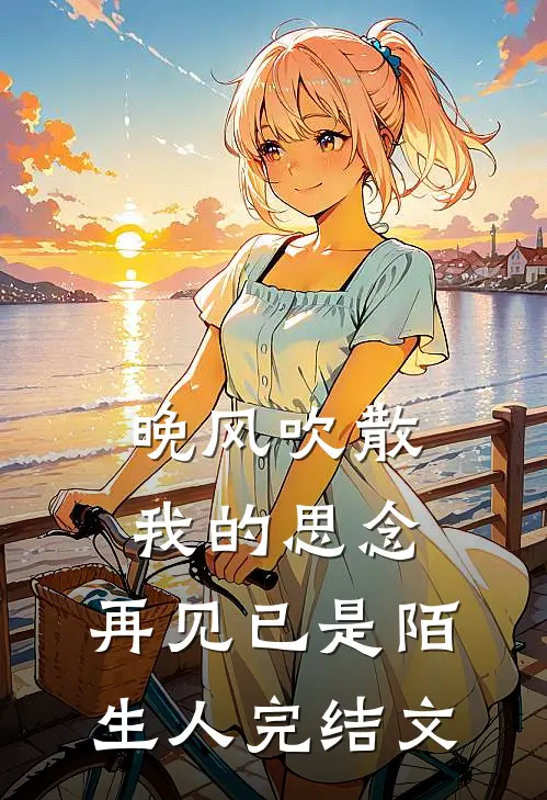 晚风吹散我的思念，再见已是陌生人完结文