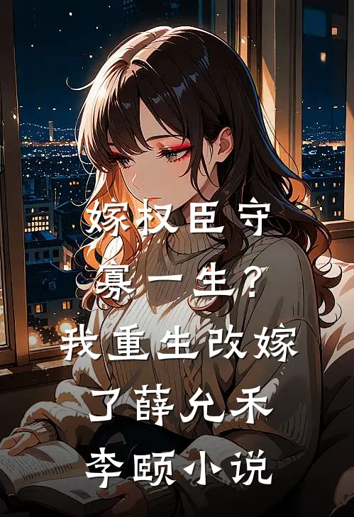 嫁权臣守寡一生？我重生改嫁了薛允禾李颐小说