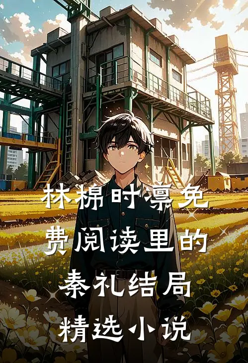 林棉时凛免费阅读里的秦礼结局精选小说