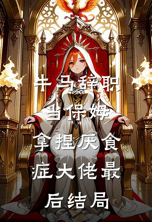 牛马辞职当保姆，拿捏厌食症大佬最后结局