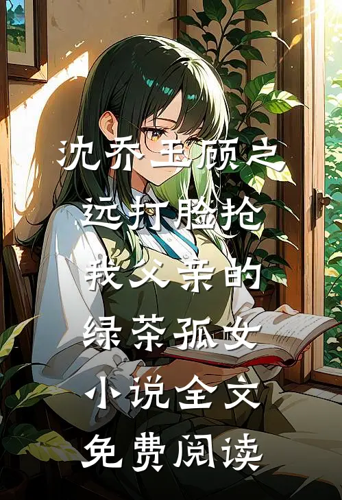 沈乔玉顾之远打脸抢我父亲的绿茶孤女小说全文免费阅读