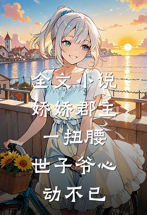 全文小说娇娇郡主一扭腰，世子爷心动不已