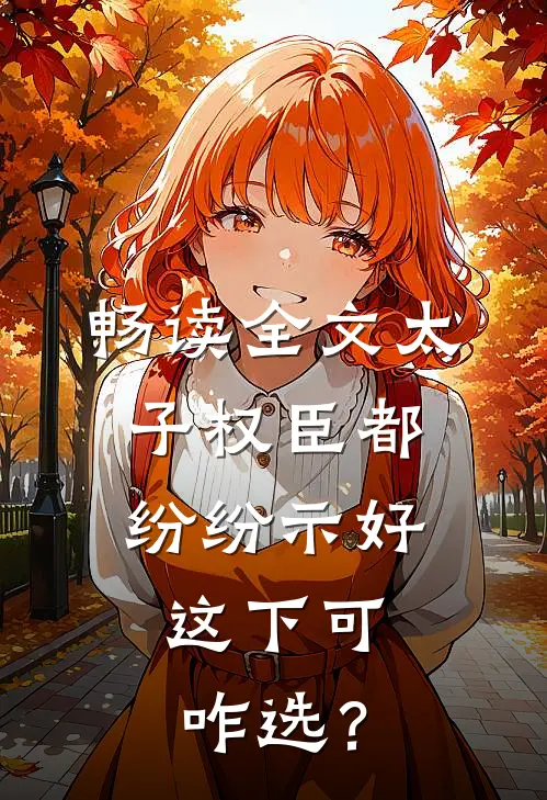 畅读全文太子权臣都纷纷示好，这下可咋选？