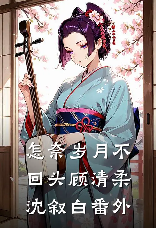怎奈岁月不回头顾清柔沈叙白番外