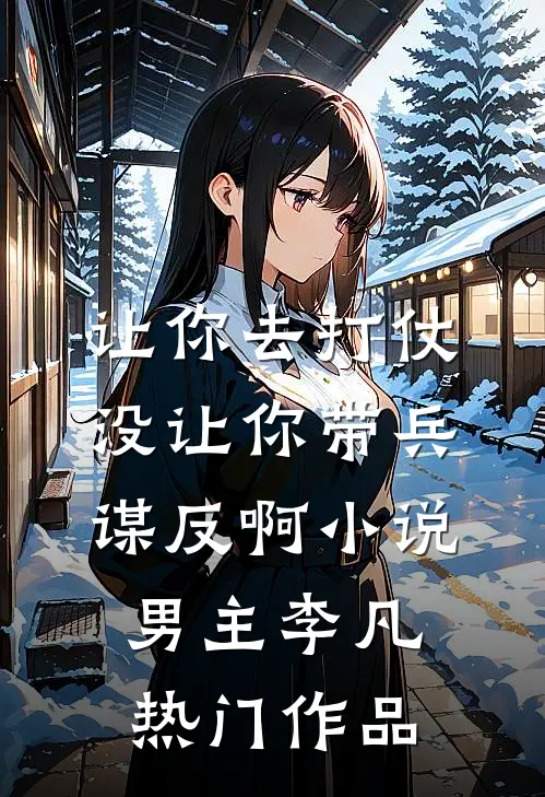 让你去打仗没让你带兵谋反啊小说男主李凡热门作品