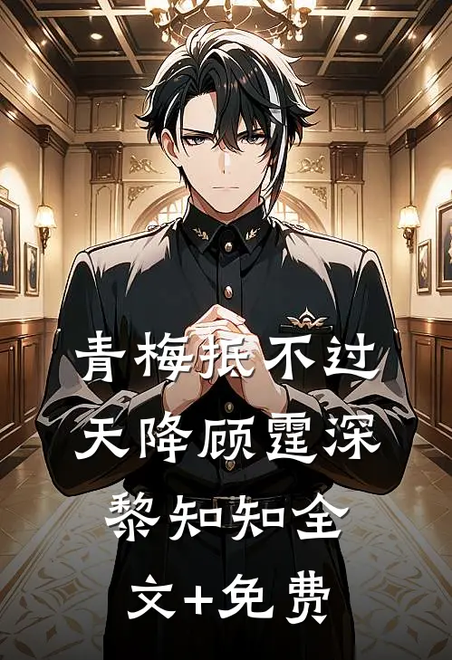 青梅抵不过天降顾霆深黎知知全文+免费