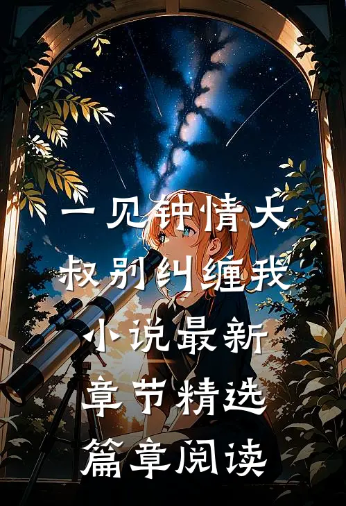 一见钟情大叔别纠缠我小说最新章节精选篇章阅读