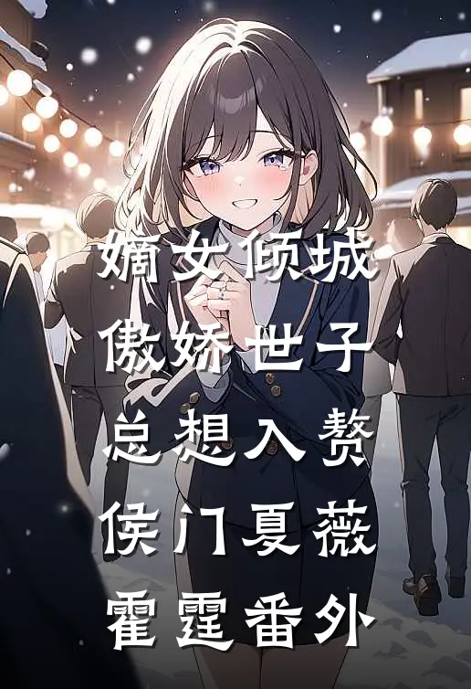 嫡女倾城，傲娇世子总想入赘侯门夏薇霍霆番外