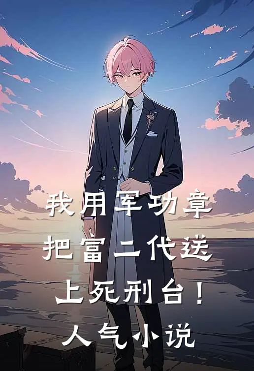我用军功章把富二代送上死刑台！人气小说
