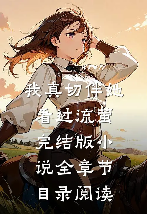 我真切伴她看过流萤完结版小说全章节目录阅读