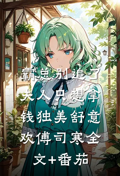 霸总别追了，夫人只想拿钱独美舒意欢傅司寒全文+番茄