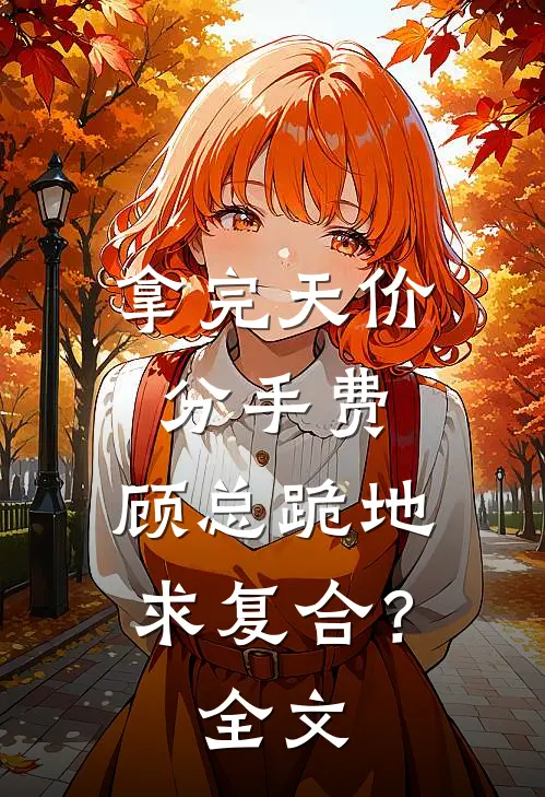 拿完天价分手费，顾总跪地求复合？全文