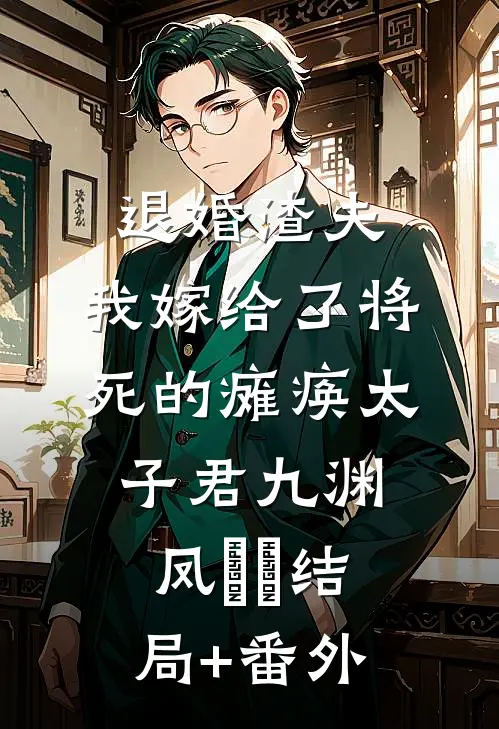 退婚渣夫，我嫁给了将死的瘫痪太子君九渊凤嫋嫋结局+番外