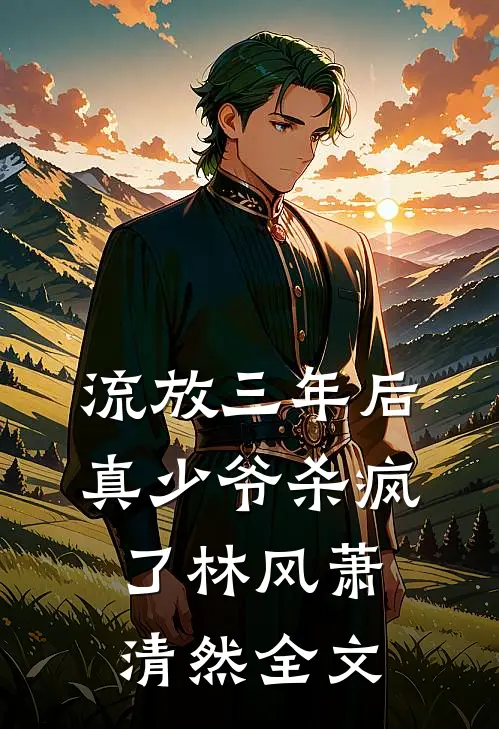 流放三年后，真少爷杀疯了林风萧清然全文