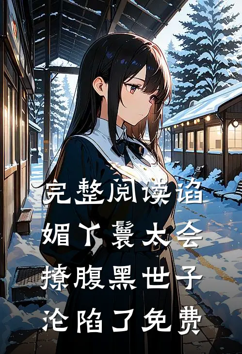 完整阅读谄媚丫鬟太会撩腹黑世子沦陷了免费