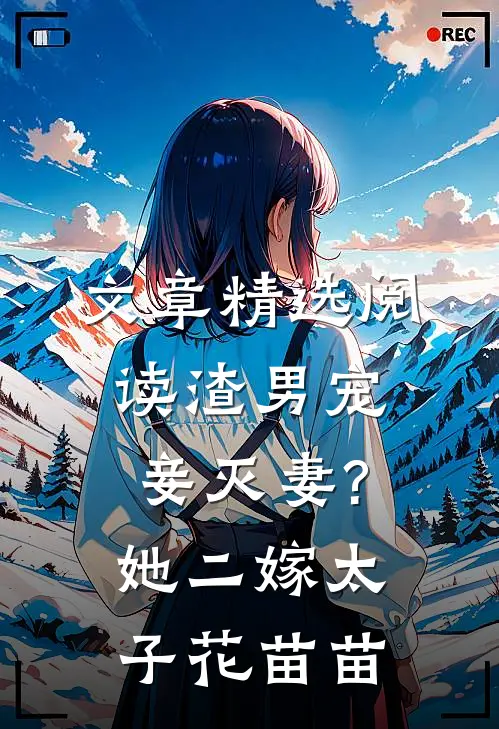文章精选阅读渣男宠妾灭妻?她二嫁太子花苗苗