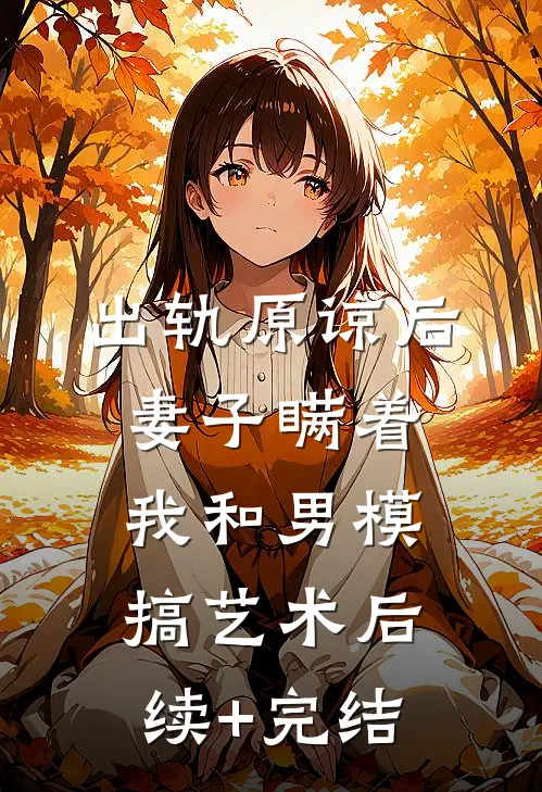 出轨原谅后，妻子瞒着我和男模搞艺术后续+完结