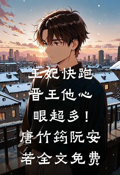 王妃快跑，晋王他心眼超多！唐竹筠阮安若全文免费