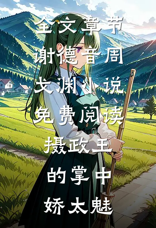 全文章节谢德音周戈渊小说免费阅读摄政王的掌中娇太魅