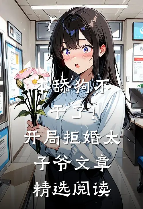 本舔狗不干了！开局拒婚太子爷文章精选阅读