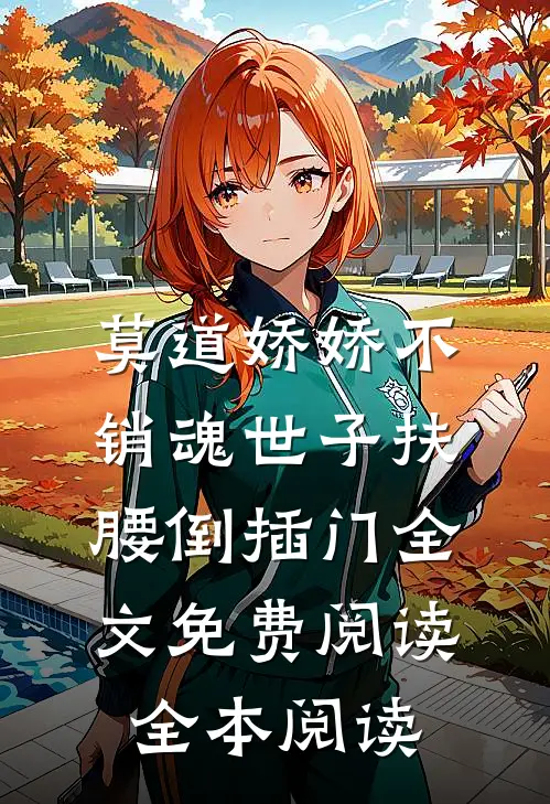莫道娇娇不销魂世子扶腰倒插门全文免费阅读全本阅读