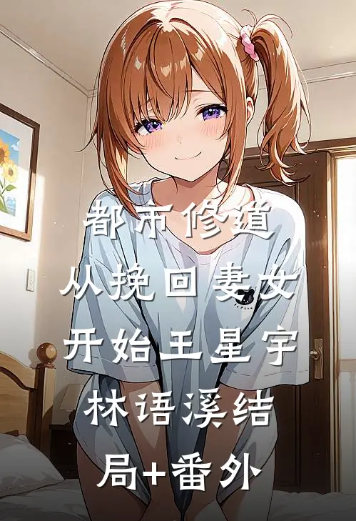都市修道：从挽回妻女开始王星宇林语溪结局+番外