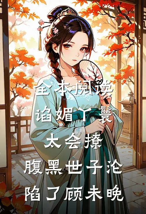 全本阅读谄媚丫鬟太会撩,腹黑世子沦陷了顾未晚