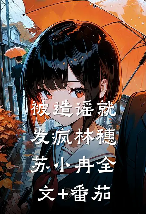 被造谣就发疯林穗苏小冉全文+番茄