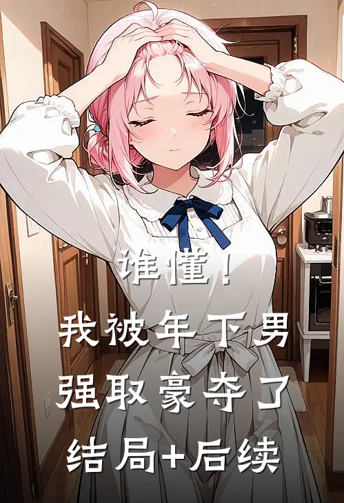 谁懂！我被年下男强取豪夺了结局+后续