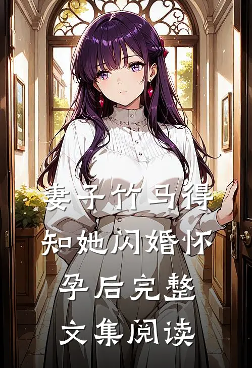 妻子竹马得知她闪婚怀孕后完整文集阅读