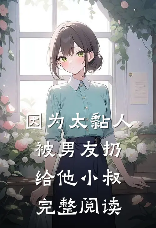 因为太黏人，被男友扔给他小叔完整阅读