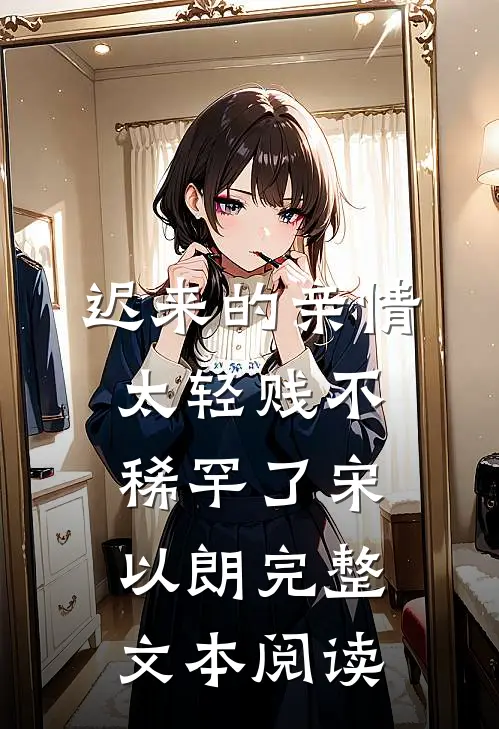 迟来的亲情太轻贱不稀罕了宋以朗完整文本阅读