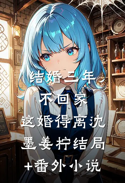 结婚三年不回家，这婚得离沈墨姜柠结局+番外小说