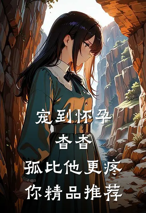 宠到怀孕，杳杳，孤比他更疼你精品推荐